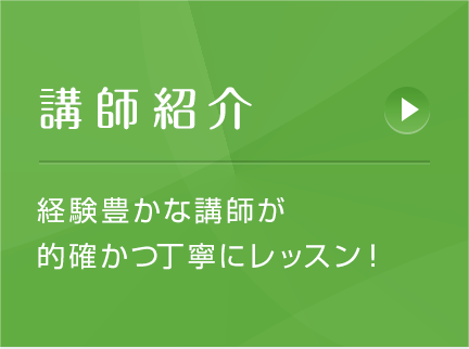 講師紹介 経験豊かな講師が的確かつ丁寧にレッスン！