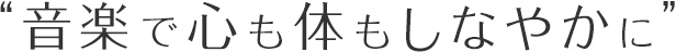 音楽で心も体もしなやかに